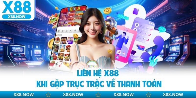 Liên hệ X88 khi gặp trục trặc về thanh toán